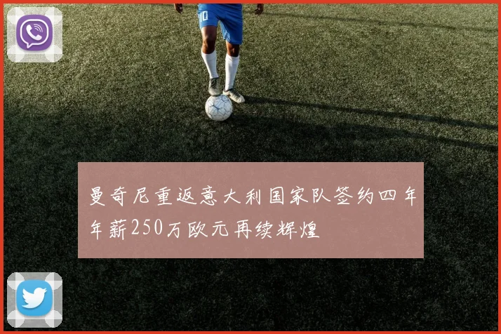 曼奇尼重返意大利国家队签约四年年薪250万欧元再续辉煌