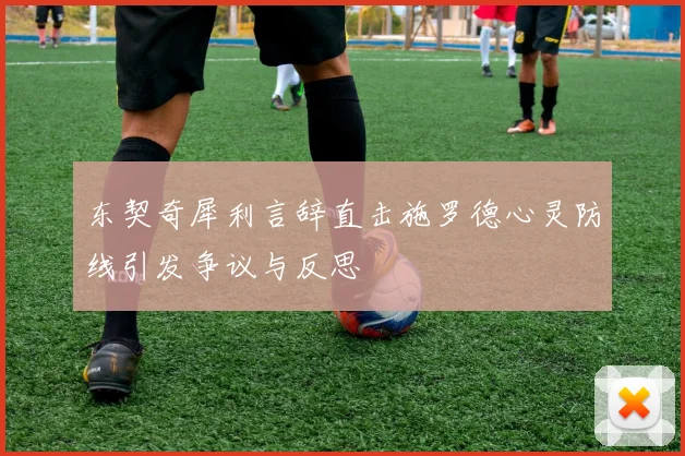 东契奇犀利言辞直击施罗德心灵防线引发争议与反思
