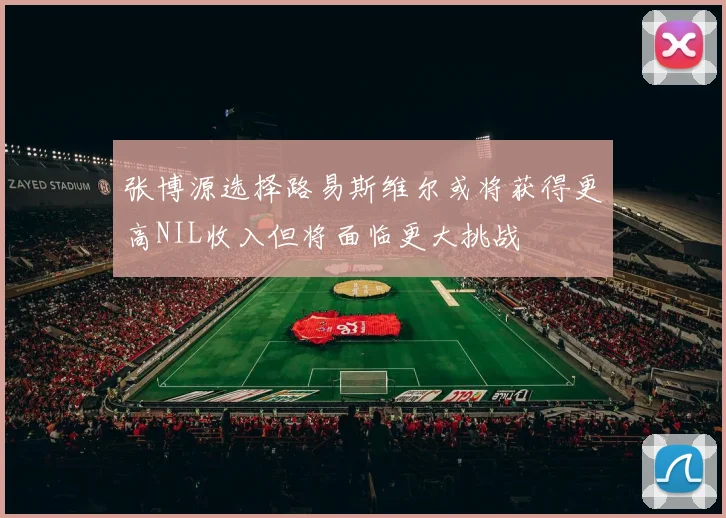 张博源选择路易斯维尔或将获得更高NIL收入但将面临更大挑战