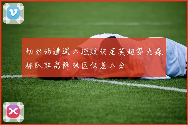切尔西遭遇六连败仍居英超第九森林队距离降级区仅差六分