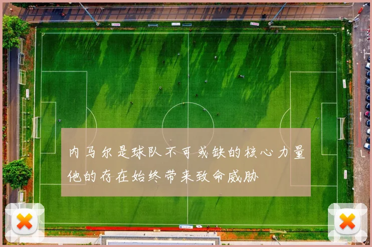 内马尔是球队不可或缺的核心力量他的存在始终带来致命威胁