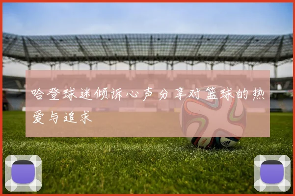 哈登球迷倾诉心声分享对篮球的热爱与追求
